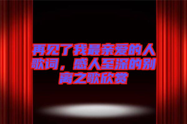 再見了我最親愛的人歌詞,感人至深的別離之歌欣賞